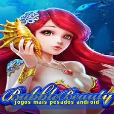 jogos mais pesados android